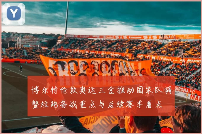 博尔特伦敦奥运三金推动国家队调整短跑备战重点与后续赛季看点