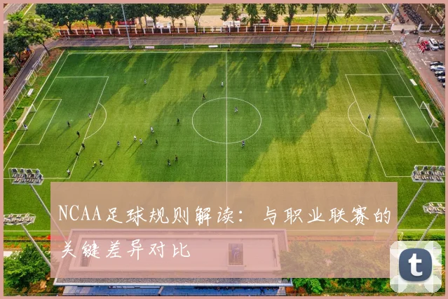 NCAA足球规则解读：与职业联赛的关键差异对比