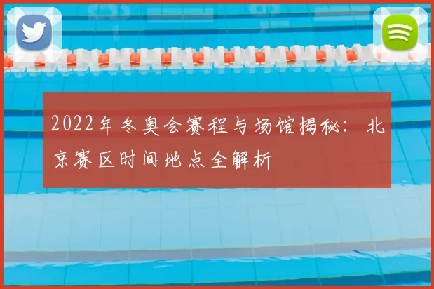 2022年冬奥会赛程与场馆揭秘：北京赛区时间地点全解析