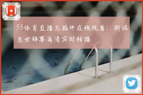 55体育直播无插件在线观看：斯诺克世锦赛高清实时转播
