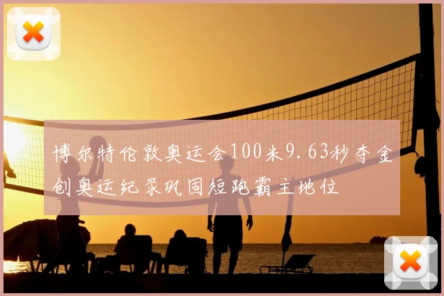 博尔特伦敦奥运会100米9.63秒夺金创奥运纪录巩固短跑霸主地位