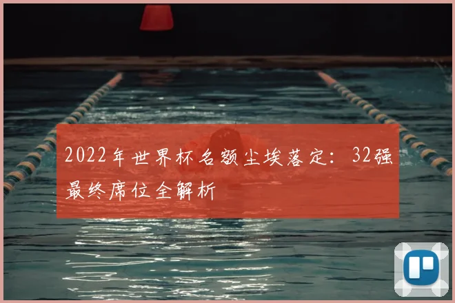 2022年世界杯名额尘埃落定：32强最终席位全解析